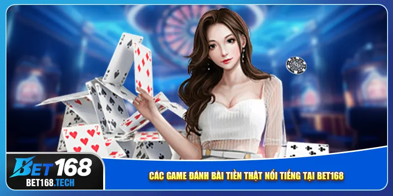 Các game đánh bài tiền thật nổi tiếng tại bet168