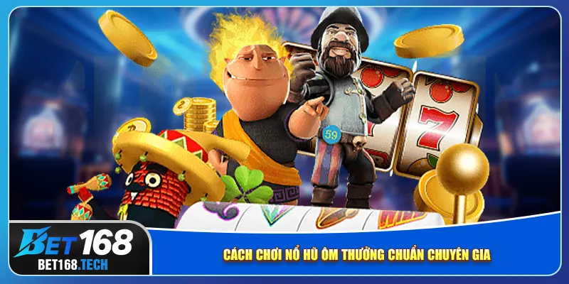 Cách chơi nổ hũ ôm thưởng chuẩn chuyên gia