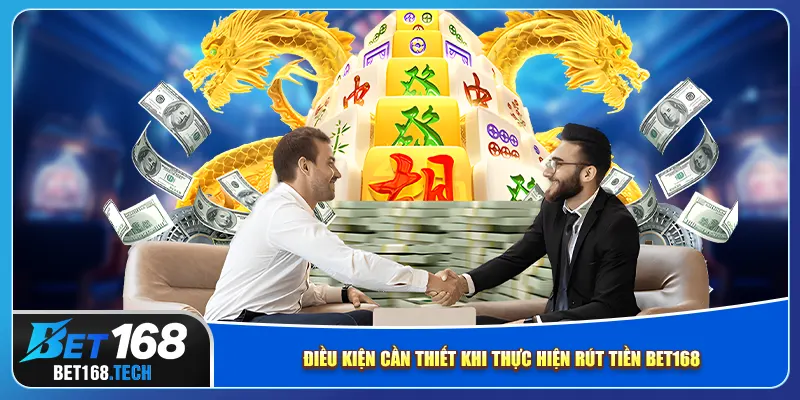 Điều kiện cần thiết khi thực hiện rút tiền bet168