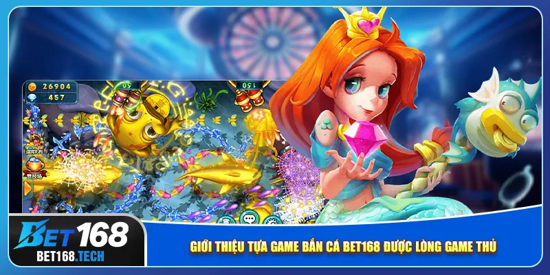 Giới thiệu tựa game bắn cá bet168 được lòng game thủ