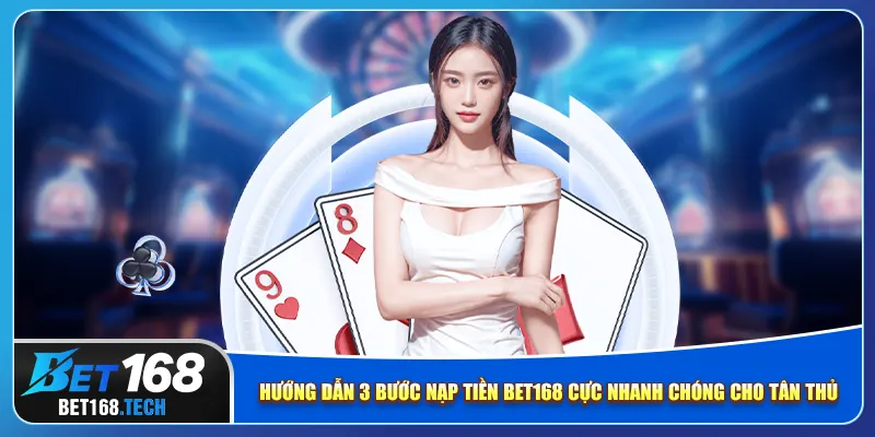 Hướng dẫn 3 bước nạp tiền bet168 cực nhanh chóng cho tân thủ