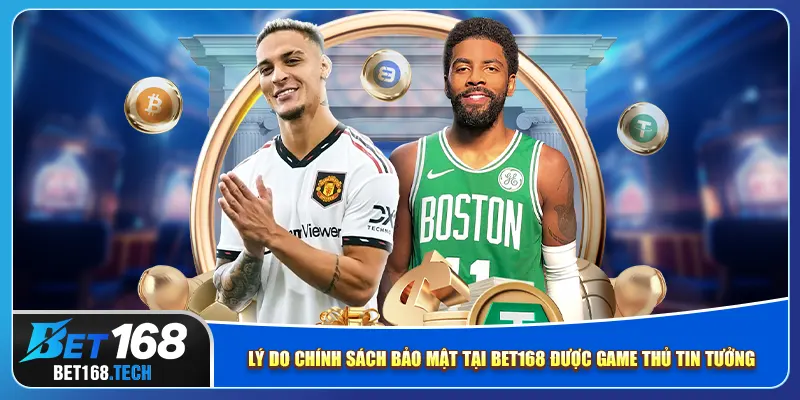 Lý do chính sách bảo mật tại bet168 được game thủ tin tưởng