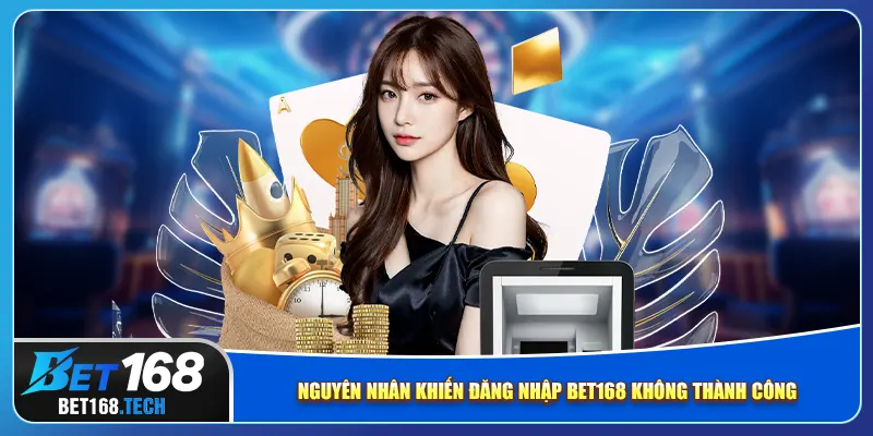 Nguyên nhân khiến đăng nhập bet168 không thành công