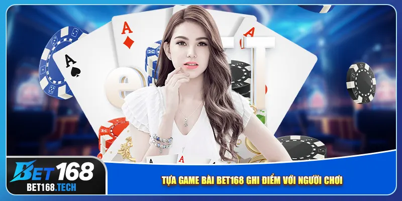 Tựa game bài bet168 ghi điểm với người chơi