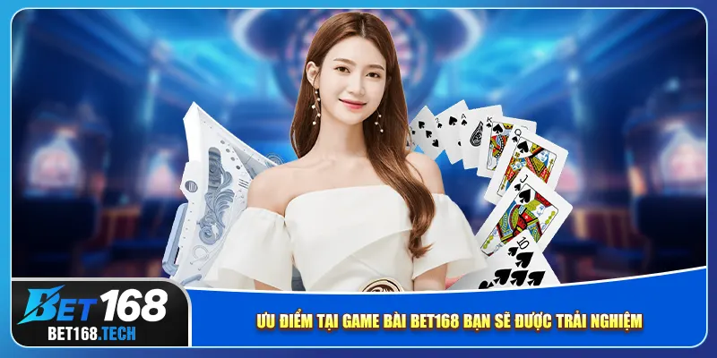 Ưu điểm tại game bài bet168 bạn sẽ được trải nghiệm