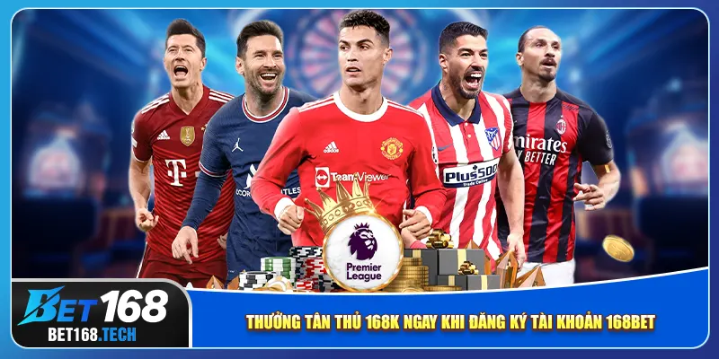 Thưởng tân thủ 168K ngay khi đăng ký tài khoản 168bet